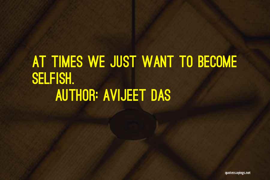 Avijeet Das Quotes: At Times We Just Want To Become Selfish.