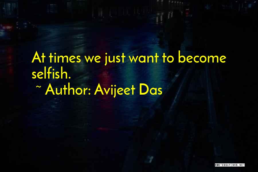Avijeet Das Quotes: At Times We Just Want To Become Selfish.