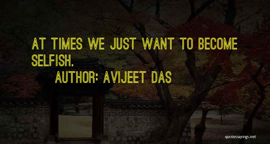 Avijeet Das Quotes: At Times We Just Want To Become Selfish.