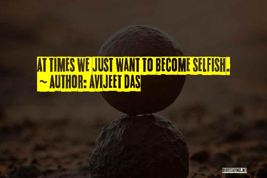 Avijeet Das Quotes: At Times We Just Want To Become Selfish.