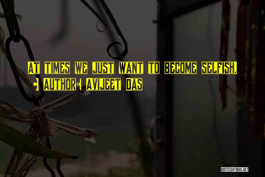 Avijeet Das Quotes: At Times We Just Want To Become Selfish.