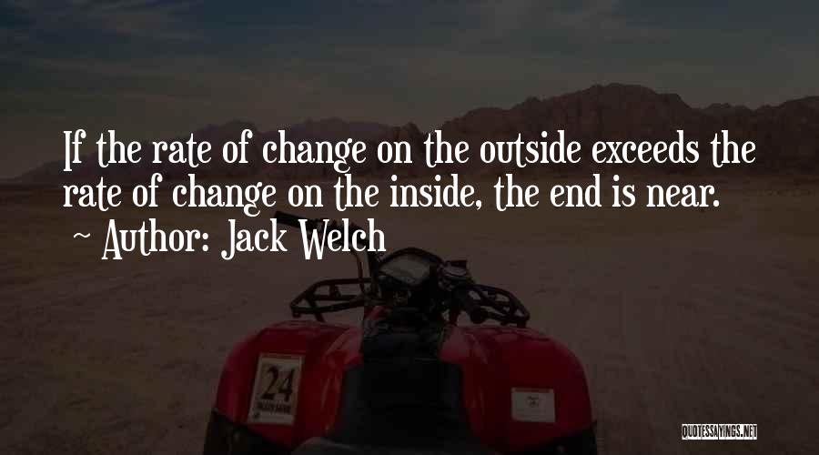 Jack Welch Quotes: If The Rate Of Change On The Outside Exceeds The Rate Of Change On The Inside, The End Is Near.