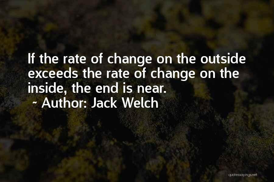 Jack Welch Quotes: If The Rate Of Change On The Outside Exceeds The Rate Of Change On The Inside, The End Is Near.