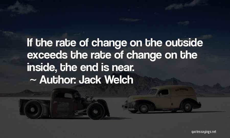 Jack Welch Quotes: If The Rate Of Change On The Outside Exceeds The Rate Of Change On The Inside, The End Is Near.