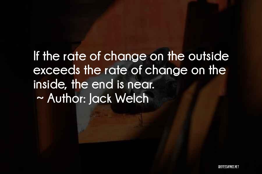 Jack Welch Quotes: If The Rate Of Change On The Outside Exceeds The Rate Of Change On The Inside, The End Is Near.