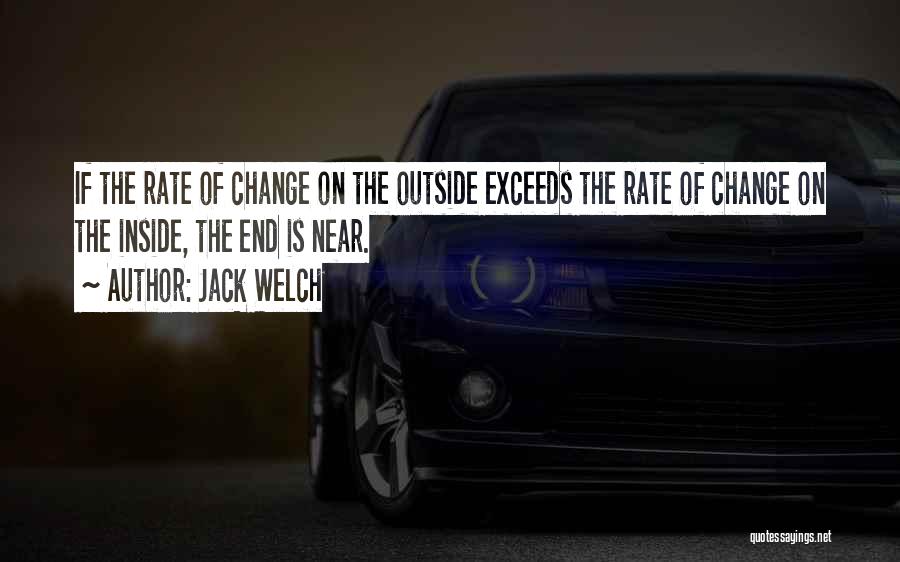 Jack Welch Quotes: If The Rate Of Change On The Outside Exceeds The Rate Of Change On The Inside, The End Is Near.