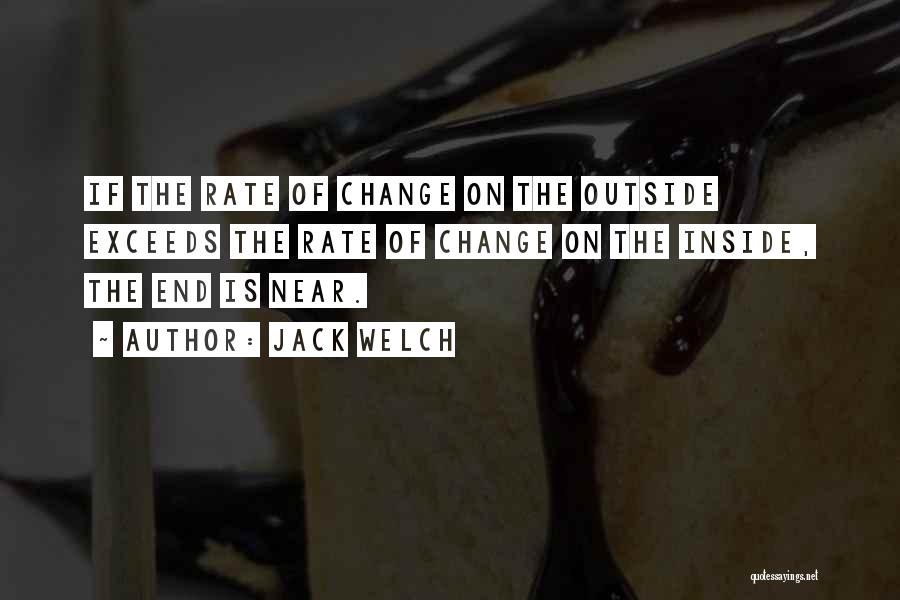 Jack Welch Quotes: If The Rate Of Change On The Outside Exceeds The Rate Of Change On The Inside, The End Is Near.