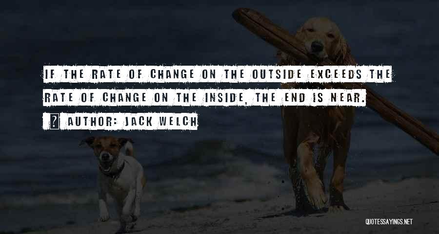 Jack Welch Quotes: If The Rate Of Change On The Outside Exceeds The Rate Of Change On The Inside, The End Is Near.