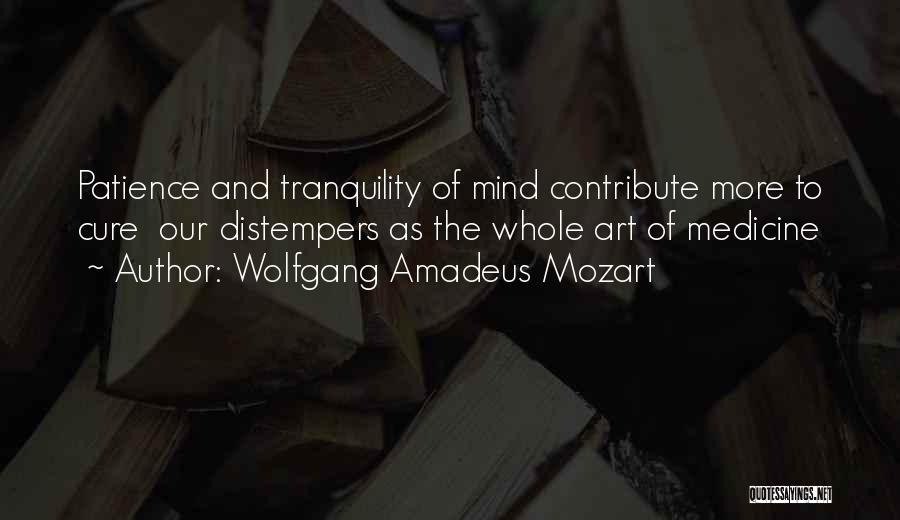 Wolfgang Amadeus Mozart Quotes: Patience And Tranquility Of Mind Contribute More To Cure Our Distempers As The Whole Art Of Medicine