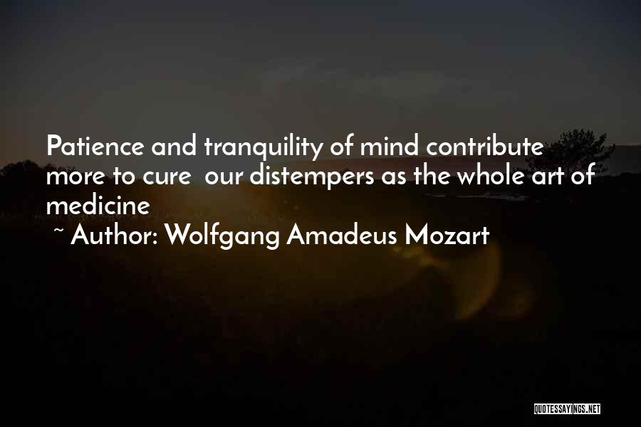 Wolfgang Amadeus Mozart Quotes: Patience And Tranquility Of Mind Contribute More To Cure Our Distempers As The Whole Art Of Medicine