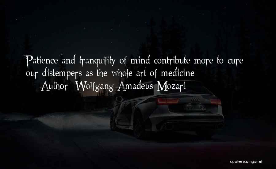 Wolfgang Amadeus Mozart Quotes: Patience And Tranquility Of Mind Contribute More To Cure Our Distempers As The Whole Art Of Medicine