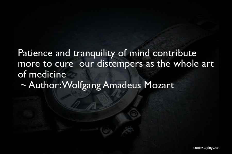 Wolfgang Amadeus Mozart Quotes: Patience And Tranquility Of Mind Contribute More To Cure Our Distempers As The Whole Art Of Medicine