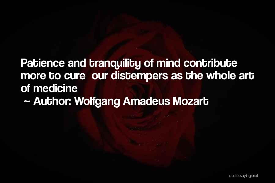 Wolfgang Amadeus Mozart Quotes: Patience And Tranquility Of Mind Contribute More To Cure Our Distempers As The Whole Art Of Medicine