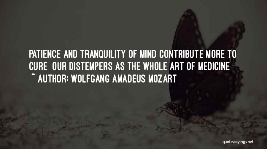 Wolfgang Amadeus Mozart Quotes: Patience And Tranquility Of Mind Contribute More To Cure Our Distempers As The Whole Art Of Medicine