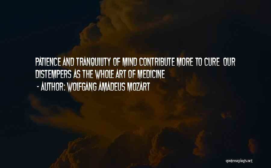 Wolfgang Amadeus Mozart Quotes: Patience And Tranquility Of Mind Contribute More To Cure Our Distempers As The Whole Art Of Medicine