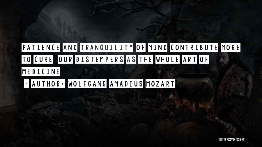 Wolfgang Amadeus Mozart Quotes: Patience And Tranquility Of Mind Contribute More To Cure Our Distempers As The Whole Art Of Medicine