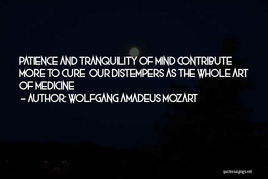 Wolfgang Amadeus Mozart Quotes: Patience And Tranquility Of Mind Contribute More To Cure Our Distempers As The Whole Art Of Medicine