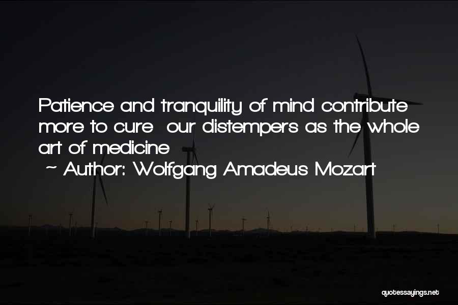 Wolfgang Amadeus Mozart Quotes: Patience And Tranquility Of Mind Contribute More To Cure Our Distempers As The Whole Art Of Medicine