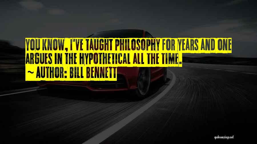 Bill Bennett Quotes: You Know, I've Taught Philosophy For Years And One Argues In The Hypothetical All The Time.