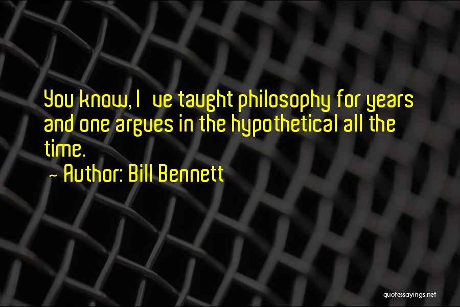 Bill Bennett Quotes: You Know, I've Taught Philosophy For Years And One Argues In The Hypothetical All The Time.
