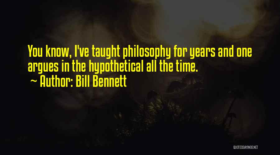 Bill Bennett Quotes: You Know, I've Taught Philosophy For Years And One Argues In The Hypothetical All The Time.