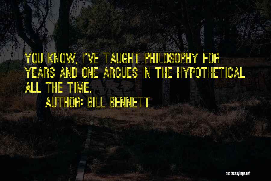 Bill Bennett Quotes: You Know, I've Taught Philosophy For Years And One Argues In The Hypothetical All The Time.
