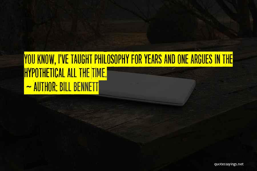 Bill Bennett Quotes: You Know, I've Taught Philosophy For Years And One Argues In The Hypothetical All The Time.