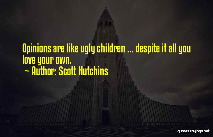 Scott Hutchins Quotes: Opinions Are Like Ugly Children ... Despite It All You Love Your Own.