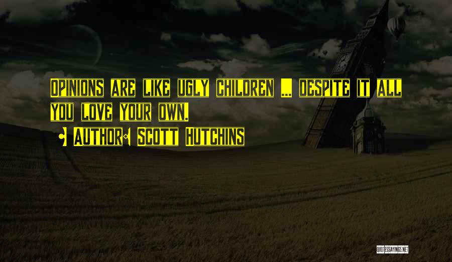 Scott Hutchins Quotes: Opinions Are Like Ugly Children ... Despite It All You Love Your Own.
