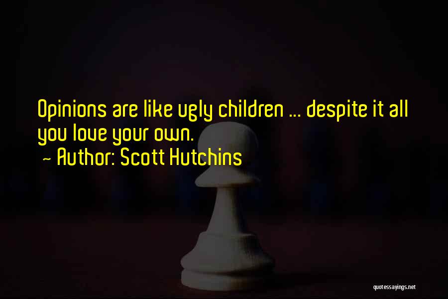Scott Hutchins Quotes: Opinions Are Like Ugly Children ... Despite It All You Love Your Own.