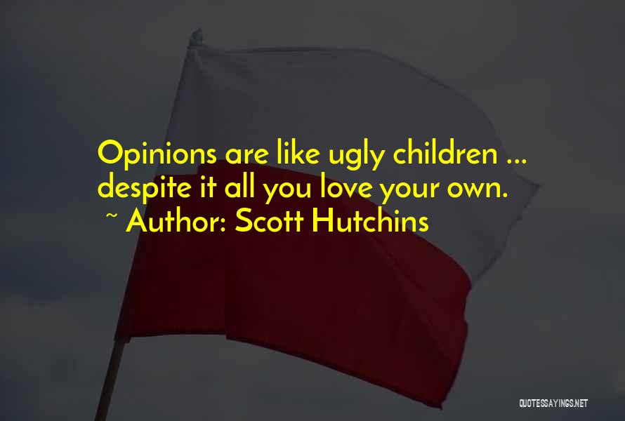 Scott Hutchins Quotes: Opinions Are Like Ugly Children ... Despite It All You Love Your Own.