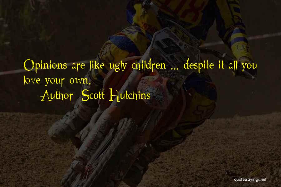 Scott Hutchins Quotes: Opinions Are Like Ugly Children ... Despite It All You Love Your Own.
