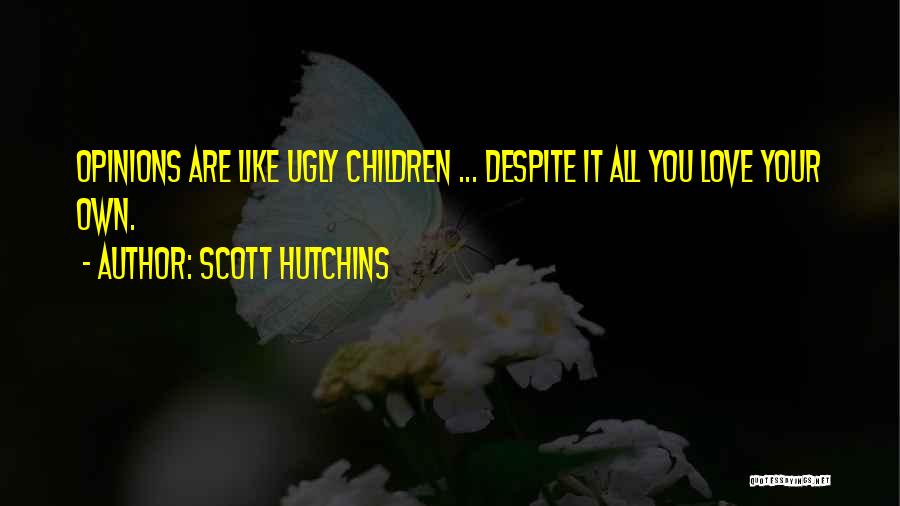Scott Hutchins Quotes: Opinions Are Like Ugly Children ... Despite It All You Love Your Own.