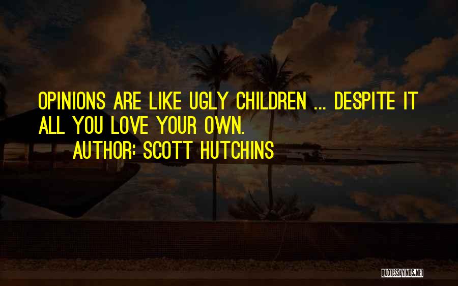 Scott Hutchins Quotes: Opinions Are Like Ugly Children ... Despite It All You Love Your Own.