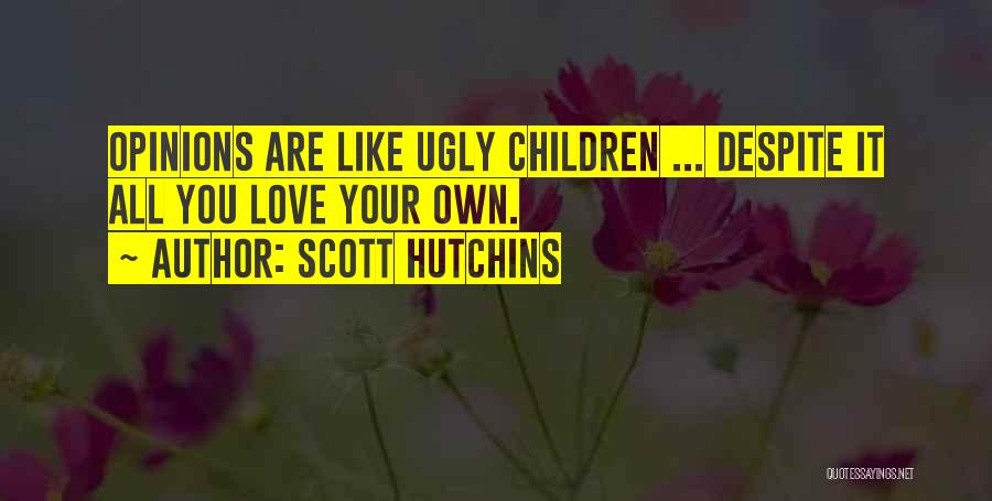 Scott Hutchins Quotes: Opinions Are Like Ugly Children ... Despite It All You Love Your Own.