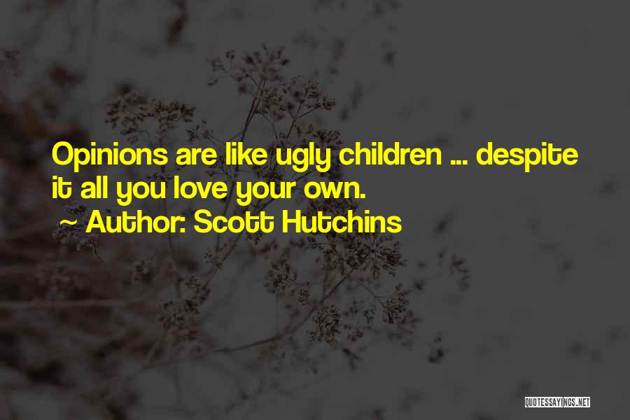 Scott Hutchins Quotes: Opinions Are Like Ugly Children ... Despite It All You Love Your Own.