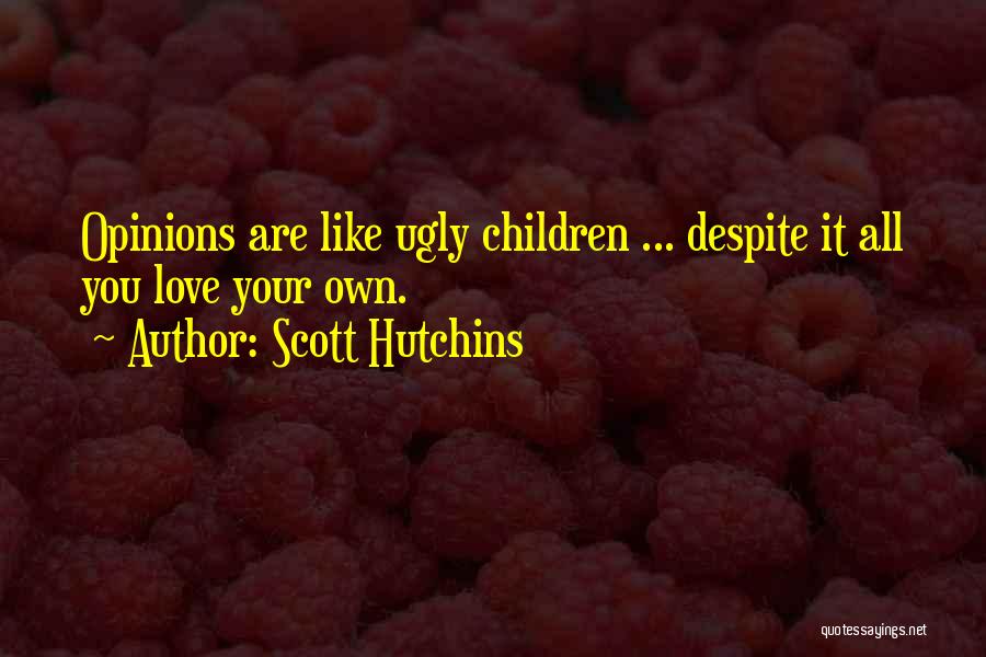 Scott Hutchins Quotes: Opinions Are Like Ugly Children ... Despite It All You Love Your Own.