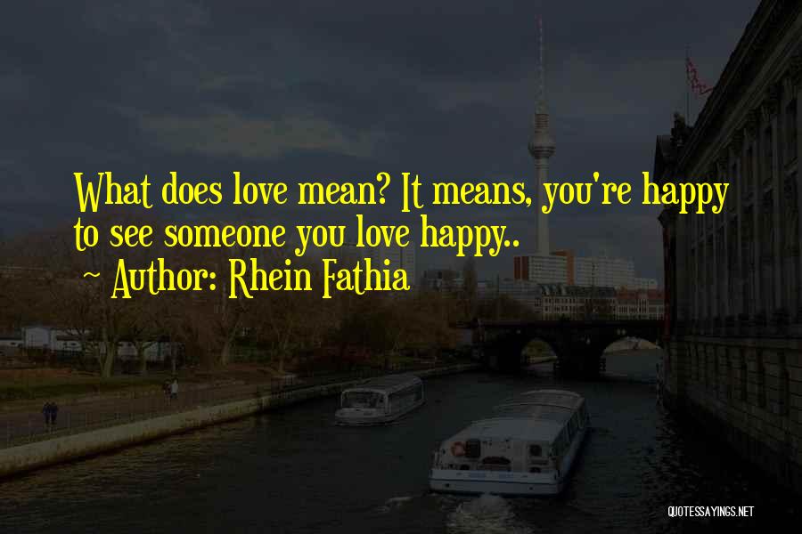 Rhein Fathia Quotes: What Does Love Mean? It Means, You're Happy To See Someone You Love Happy..