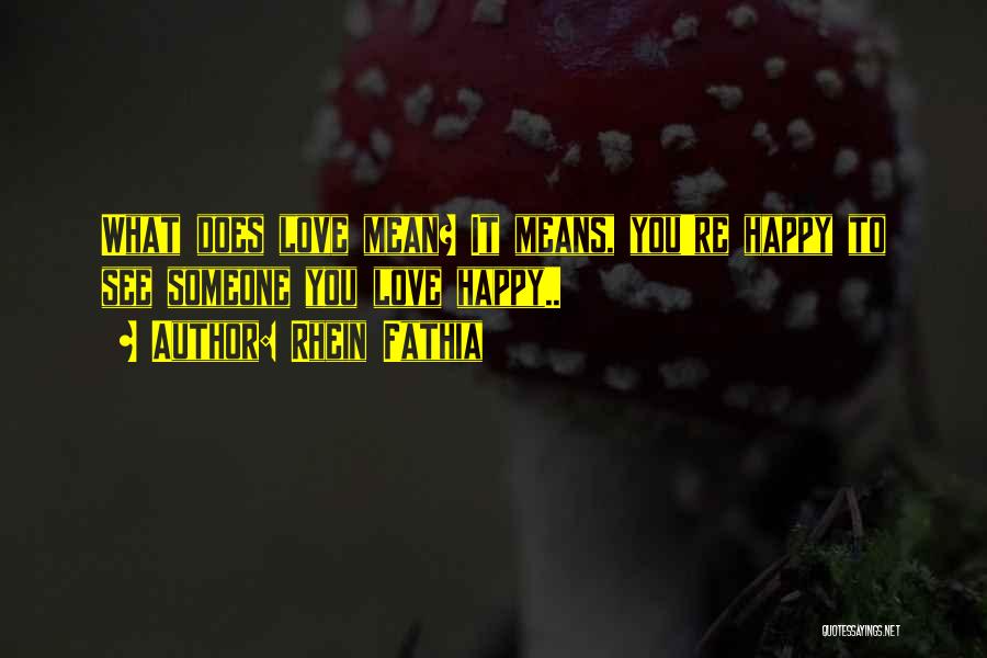 Rhein Fathia Quotes: What Does Love Mean? It Means, You're Happy To See Someone You Love Happy..