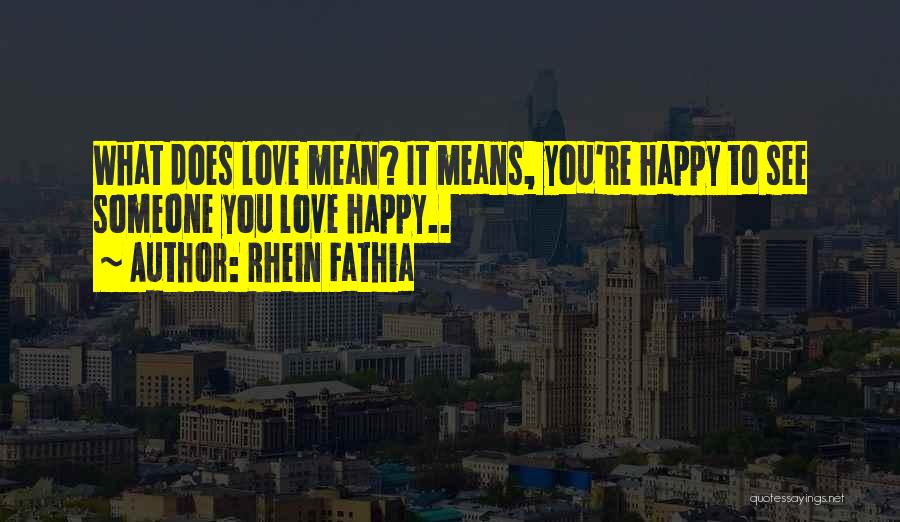 Rhein Fathia Quotes: What Does Love Mean? It Means, You're Happy To See Someone You Love Happy..