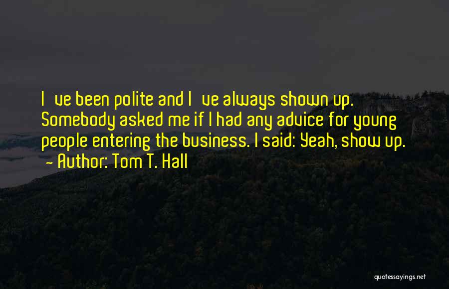 Tom T. Hall Quotes: I've Been Polite And I've Always Shown Up. Somebody Asked Me If I Had Any Advice For Young People Entering