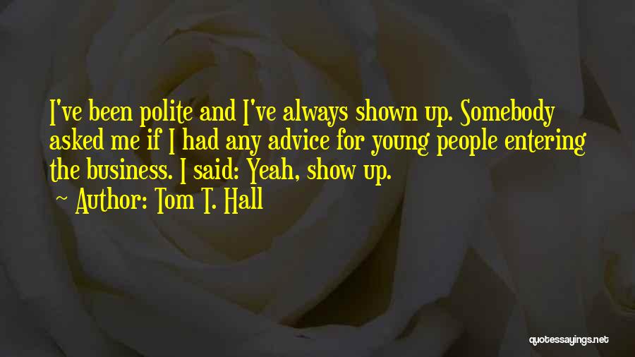 Tom T. Hall Quotes: I've Been Polite And I've Always Shown Up. Somebody Asked Me If I Had Any Advice For Young People Entering