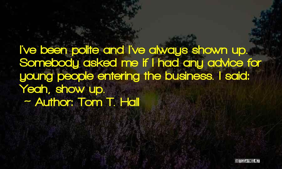 Tom T. Hall Quotes: I've Been Polite And I've Always Shown Up. Somebody Asked Me If I Had Any Advice For Young People Entering