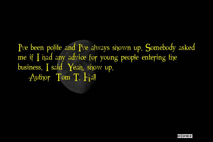 Tom T. Hall Quotes: I've Been Polite And I've Always Shown Up. Somebody Asked Me If I Had Any Advice For Young People Entering