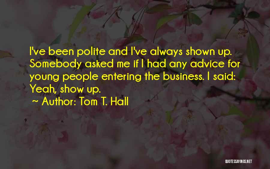 Tom T. Hall Quotes: I've Been Polite And I've Always Shown Up. Somebody Asked Me If I Had Any Advice For Young People Entering