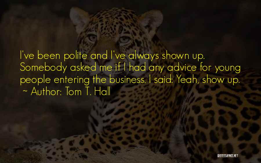 Tom T. Hall Quotes: I've Been Polite And I've Always Shown Up. Somebody Asked Me If I Had Any Advice For Young People Entering