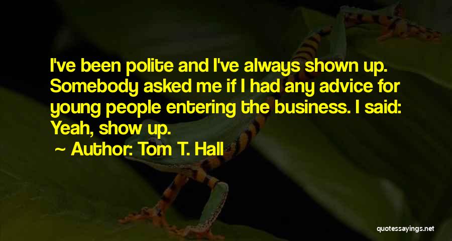 Tom T. Hall Quotes: I've Been Polite And I've Always Shown Up. Somebody Asked Me If I Had Any Advice For Young People Entering