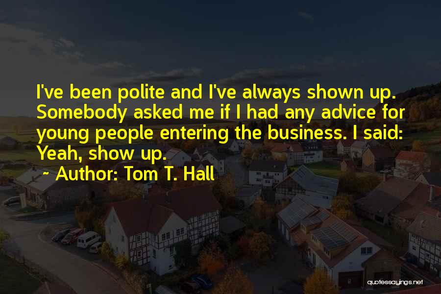 Tom T. Hall Quotes: I've Been Polite And I've Always Shown Up. Somebody Asked Me If I Had Any Advice For Young People Entering