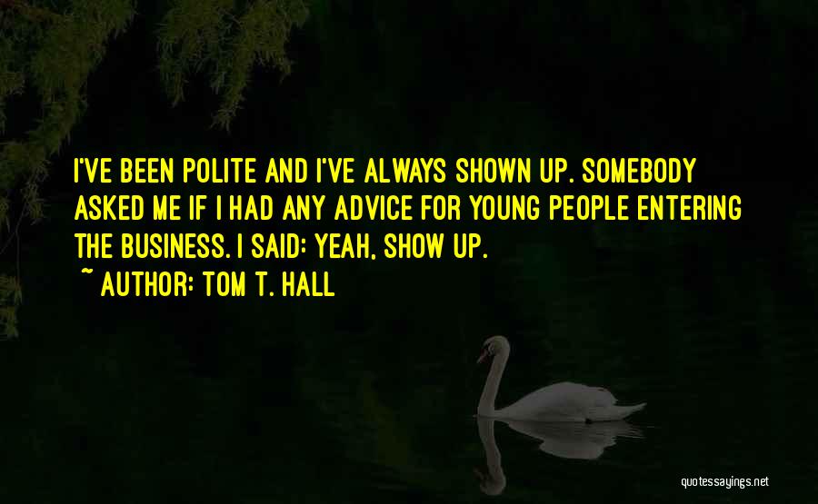 Tom T. Hall Quotes: I've Been Polite And I've Always Shown Up. Somebody Asked Me If I Had Any Advice For Young People Entering