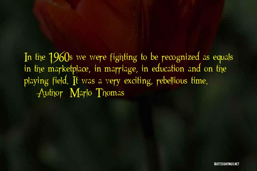 Marlo Thomas Quotes: In The 1960s We Were Fighting To Be Recognized As Equals In The Marketplace, In Marriage, In Education And On